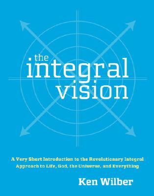 The Integral Vision: A Very Short Introduction to the Revolutionary Integral Approach to Life, God, the Universe, and Everything Cover Image