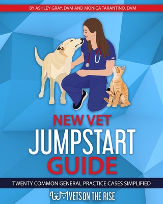 New Vet Jumpstart Guide: Twenty common general practice cases simplified By Ashley Gray, Monica Tarantino Cover Image