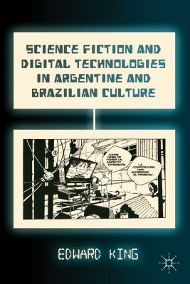 Science Fiction and Digital Technologies in Argentine and Brazilian Culture By E. King Cover Image