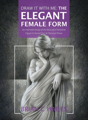 Draw It With Me - The Elegant Female Form: An Intimate Study of the Beautiful Feminine Figure in Varied Chic & Classical Poses Cover Image