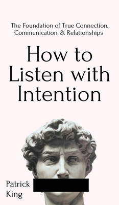 How to Listen with Intention: The Foundation of True Connection, Communication, and Relationships: The Foundation of True Connection, Communication, By Patrick King Cover Image