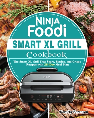 Ninja Foodi Smart XL Grill Cookbook: The Smart XL Grill That Sears, Sizzles, and Crisps Recipes with 28-Day Meal Plan By Dorothy Sorenson Cover Image