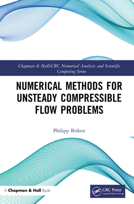 Numerical Methods for Unsteady Compressible Flow Problems (Chapman & Hall/CRC Numerical Analysis and Scientific Computi) By Philipp Birken (Editor) Cover Image