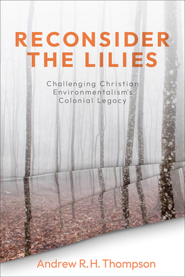Reconsider the Lilies: Challenging Christian Environmentalism's Colonial Legacy By Andrew Thompson Cover Image