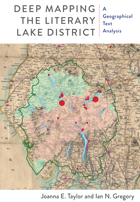 Deep Mapping the Literary Lake District: A Geographical Text Analysis (Aperçus: Histories Texts Cultures) By Joanna E. Taylor, Ian N. Gregory Cover Image