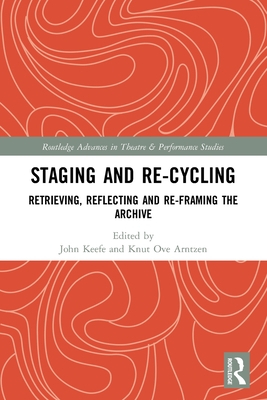 Staging and Re-cycling: Retrieving, Reflecting and Re-framing the Archive (Routledge Advances in Theatre & Performance Studies) Cover Image
