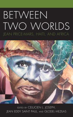 Between Two Worlds: Jean Price-Mars, Haiti, and Africa (Black Diasporic Worlds: Origins and Evolutions from New Worl)
