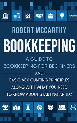 Bookkeeping: A Guide to Bookkeeping for Beginners and Basic Accounting Principles along with What You Need to Know About Starting a By Robert McCarthy Cover Image