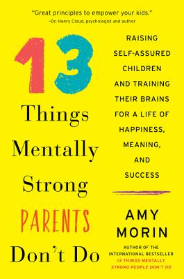 13 Things Mentally Strong Parents Don't Do: Raising Self-Assured Children and Training Their Brains for a Life of Happiness, Meaning, and Success Cover Image