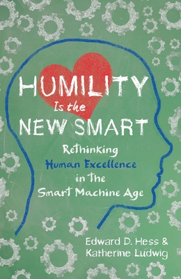 Humility Is the New Smart: Rethinking Human Excellence in the Smart Machine Age By Edward D. Hess, Katherine Ludwig Cover Image