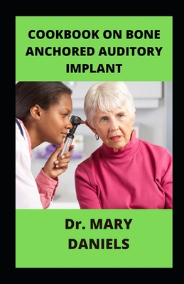 Cookbook On Bone Anchored Auditory Implant: Supreme Guidance on BAHA By Mary Daniels Cover Image
