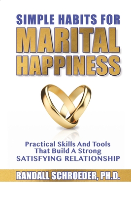 Simple Habits for Marital Happiness: Practical Skills and Tools That Build a Strong Satisfying Relationship By Randall Schroeder Cover Image