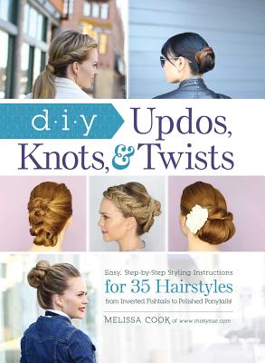 DIY Updos, Knots, & Twists: Easy, Step-by-Step Styling Instructions for 35 Hairstyles—from Inverted Fishtails to Polished Ponytails! Cover Image