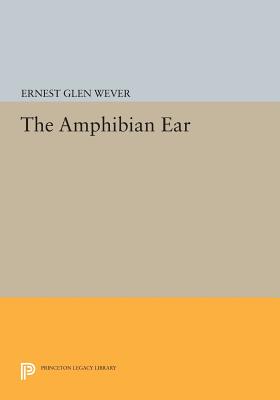 The Amphibian Ear (Princeton Legacy Library #45) By Ernest Glen Wever Cover Image