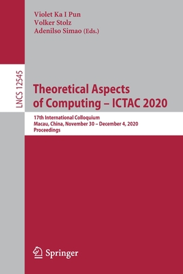 Theoretical Aspects of Computing - Ictac 2020: 17th International Colloquium, Macau, China, November 30 - December 4, 2020, Proceedings By Violet Ka I. Pun (Editor), Volker Stolz (Editor), Adenilso Simao (Editor) Cover Image