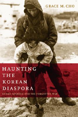 Haunting the Korean Diaspora: Shame, Secrecy, and the Forgotten War By Grace M. Cho Cover Image