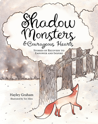 Shadow Monsters and Courageous Hearts: Stories of recovery to empower and inspire By Tor Allen (Illustrator), Hayley Graham Cover Image