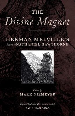 The Divine Magnet: Herman Melville's Letters to Nathaniel Hawthorne By Herman Melville, Mark Niemeyer (Editor), Paul Harding (Foreword by) Cover Image