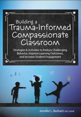 Building a Trauma-Informed, Compassionate Classroom: Strategies & Activities to Reduce Challenging Behavior, Improve Learning Outcomes, and Increase S Cover Image