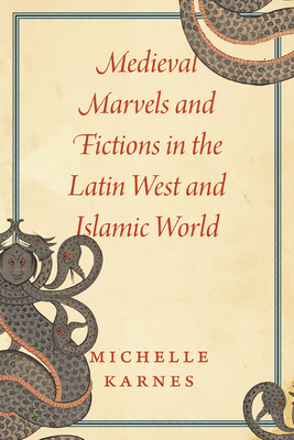 Medieval Marvels and Fictions in the Latin West and Islamic World By Professor Michelle Karnes Cover Image
