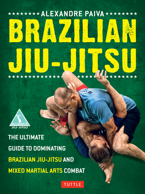 Brazilian Jiu-Jitsu: The Ultimate Guide to Dominating Brazilian Jiu-Jitsu and Mixed Martial Arts Combat By Alexandre Paiva Cover Image
