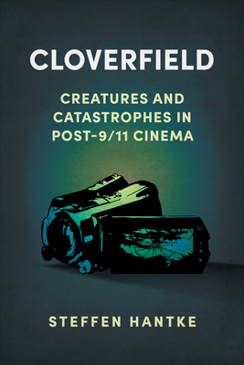 Cloverfield: Creatures and Catastrophes in Post-9/11 Cinema (Reframing Hollywood)