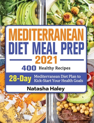 Mediterranean Diet Meal Prep 2021: 400 Healthy Recipes with 28-Day Mediterranean Diet Plan to Kick-Start Your Health Goals By Natasha Haley Cover Image