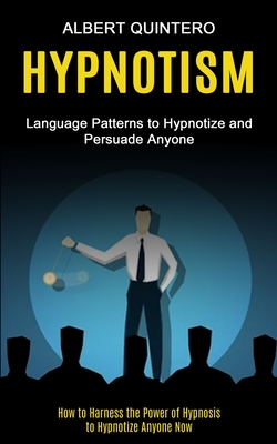 Hypnotism: Language Patterns to Hypnotize and Persuade Anyone (How to Harness the Power of Hypnosis to Hypnotize Anyone Now) By Albert Quintero Cover Image