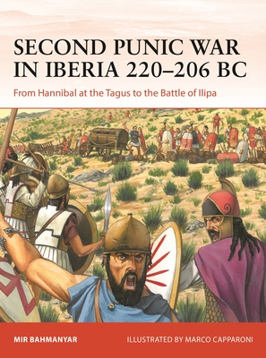 Second Punic War in Iberia 220–206 BC: From Hannibal at the Tagus to the Battle of Ilipa (Campaign #400) By Mir Bahmanyar, Marco Capparoni (Illustrator) Cover Image