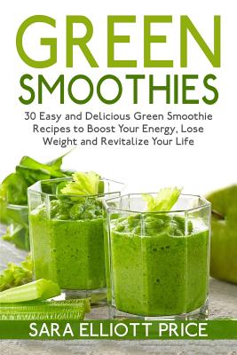 Green Smoothies: 30 Easy and Delicious Green Smoothie Recipes to Boost Your  Energy, Lose Weight and Revitalize Your Life (Paperback)