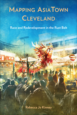 Mapping AsiaTown Cleveland: Race and Redevelopment in the Rust Belt (Asian  American History Cultu)