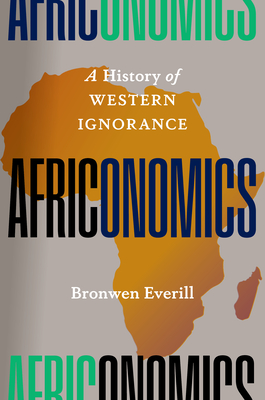 Africonomics: A History of Western Ignorance By Bronwen Everill Cover Image
