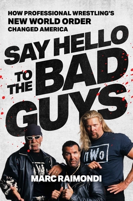 Say Hello to the Bad Guys: How Professional Wrestling's New World Order Changed America By Marc Raimondi Cover Image