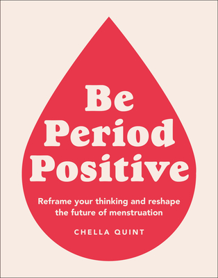 Be Period Positive: Reframe Your Thinking and Reshape the Future of Menstruation By Chella Quint Cover Image