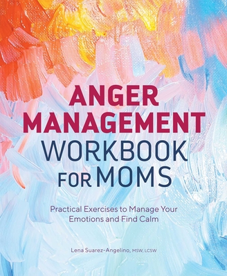 Anger Management Workbook for Moms: Practical Exercises to Manage Your Emotions and Find Calm By Lena Suarez-Angelino , MSW, LCSW Cover Image