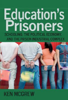 Education's Prisoners: Schooling, the Political Economy, and the Prison Industrial Complex (Counterpoints #325) By Shirley R. Steinberg (Editor), Joe L. Kincheloe (Editor), Ken McGrew Cover Image