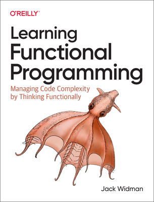 Learning Functional Programming: Managing Code Complexity by Thinking Functionally By Jack Widman Cover Image