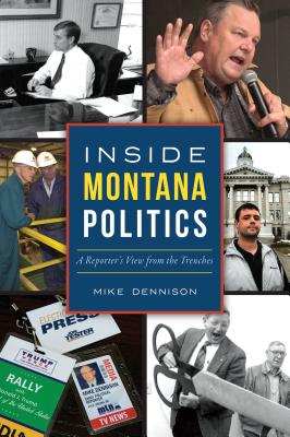 Inside Montana Politics: A Reporter's View from the Trenches By Mike Dennison Cover Image