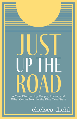 Just Up the Road: A Year Discovering People, Places, and What Comes Next in the Pine Tree State Cover Image