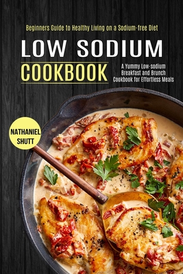Low Sodium Cookbook: A Yummy Low-sodium Breakfast and Brunch Cookbook for Effortless Meals (Beginners Guide to Healthy Living on a Sodium-f By Nathaniel Shutt Cover Image