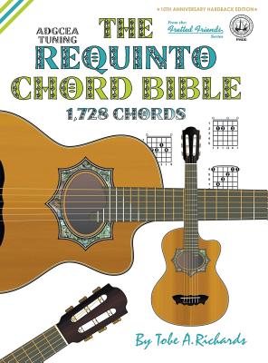 The Requinto Chord Bible: ADGCEA Standard Tuning 1,728 Chords (Fretted Friends) By Tobe a. Richards Cover Image