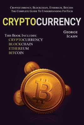 Cryptocurrency: Cryptocurrency, Blockhain, Ethereum & Bitcoin - The Complete Guide To Understanding Fintech Cover Image