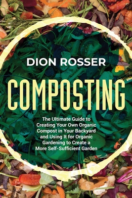 Composting: The Ultimate Guide to Creating Your Own Organic Compost in Your Backyard and Using It for Organic Gardening to Create (Sustainable Gardening)