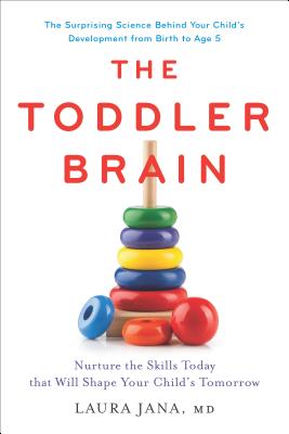 The Toddler Brain: Nurture the Skills Today that Will Shape Your Child’s Tomorrow By Laura A. Jana, MD Cover Image