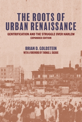 The Roots of Urban Renaissance: Gentrification and the Struggle Over Harlem, Expanded Edition By Brian D. Goldstein, Thomas J. Sugrue (Foreword by) Cover Image