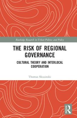 The Risk of Regional Governance: Cultural Theory and Interlocal Cooperation (Routledge Research in Urban Politics and Policy) Cover Image