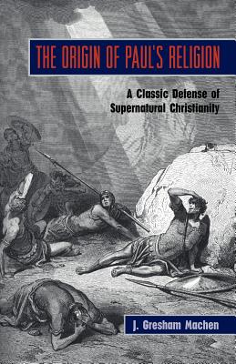 The Origin of Paul's Religion: The Classic Defense of Supernatural Christianity By J. Gresham Machen Cover Image