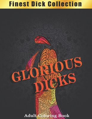 Glorious Dicks Coloring Book: Finest Dick Collection, Funny and Witty Cock Coloring Book Filled with Floral, Mandalas and Paisley Patterns