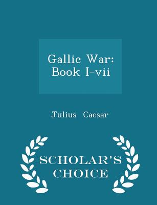 Gallic War: Book I-VII - Scholar's Choice Edition Cover Image