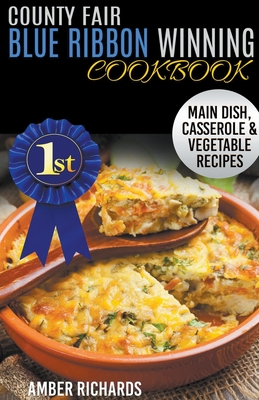 County Fair Blue Ribbon Winning Cookbook: Main Dish, Casserole, & Vegetable Recipes By Amber Richards Cover Image